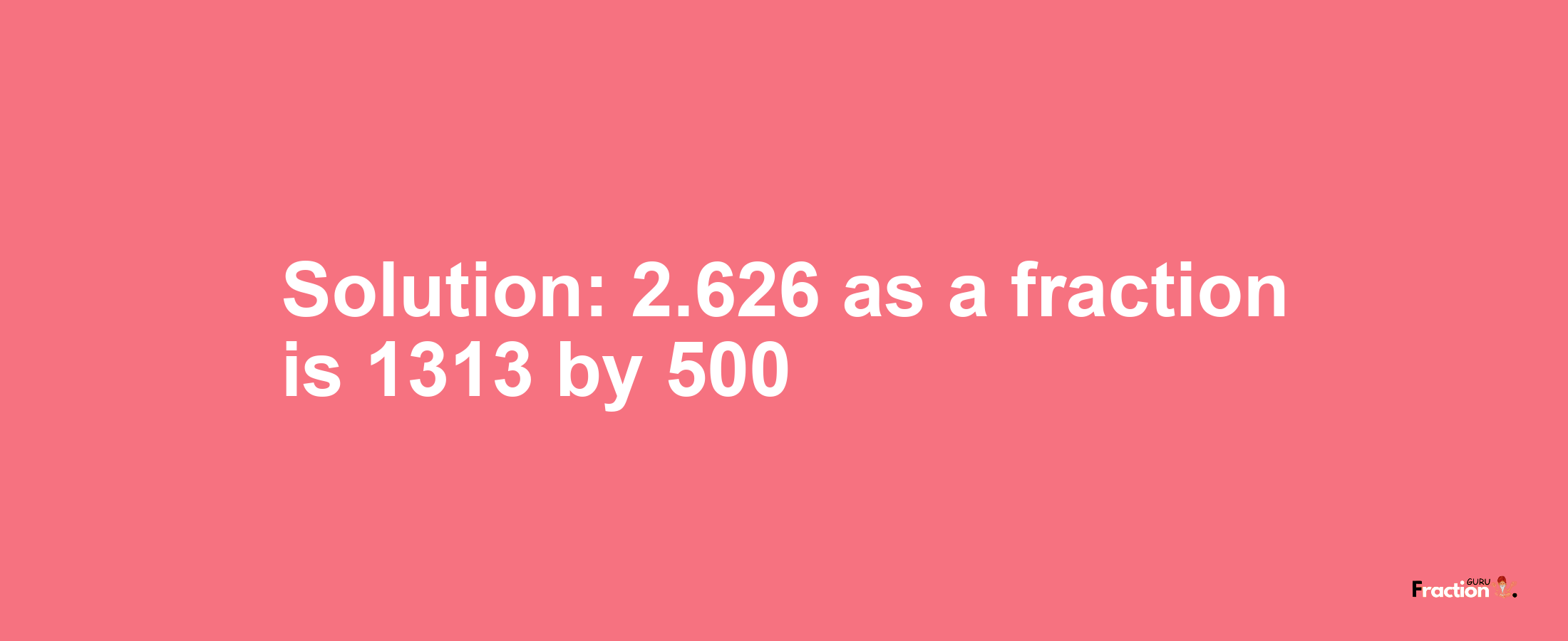 Solution:2.626 as a fraction is 1313/500